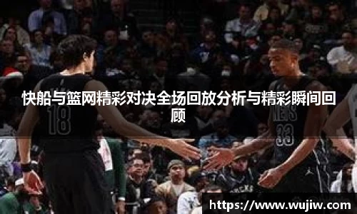 快船与篮网精彩对决全场回放分析与精彩瞬间回顾