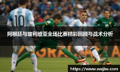 阿根廷与玻利维亚全场比赛精彩回顾与战术分析
